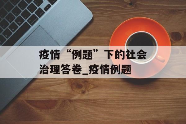 疫情“例题”下的社会治理答卷_疫情例题
