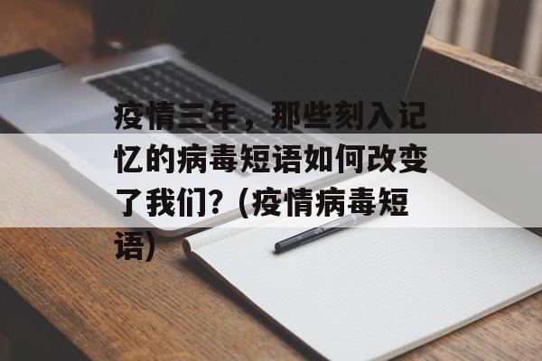 疫情三年，那些刻入记忆的病毒短语如何改变了我们？(疫情病毒短语)