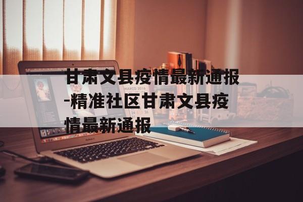 甘肃文县疫情最新通报-精准社区甘肃文县疫情最新通报