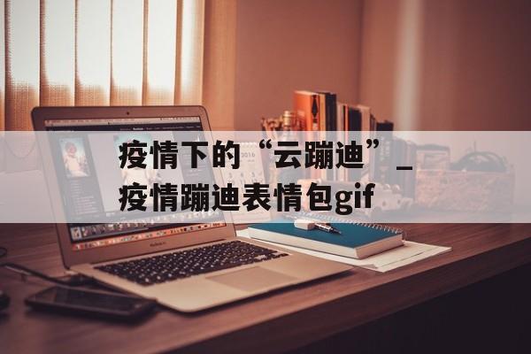 疫情下的“云蹦迪”_疫情蹦迪表情包gif