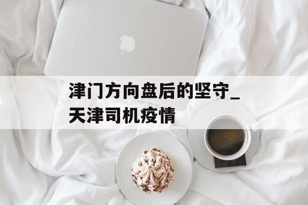 津门方向盘后的坚守_天津司机疫情