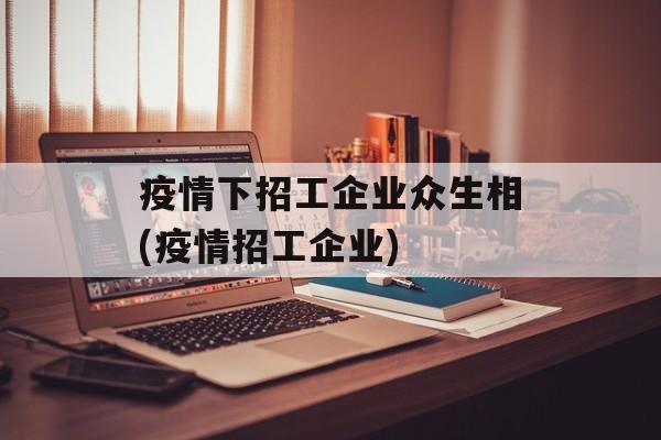 疫情下招工企业众生相(疫情招工企业)