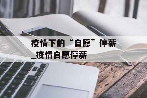 疫情下的“自愿”停薪_疫情自愿停薪