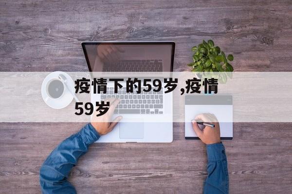疫情下的59岁,疫情59岁