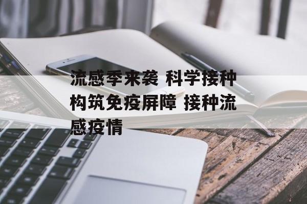 流感季来袭 科学接种构筑免疫屏障 接种流感疫情