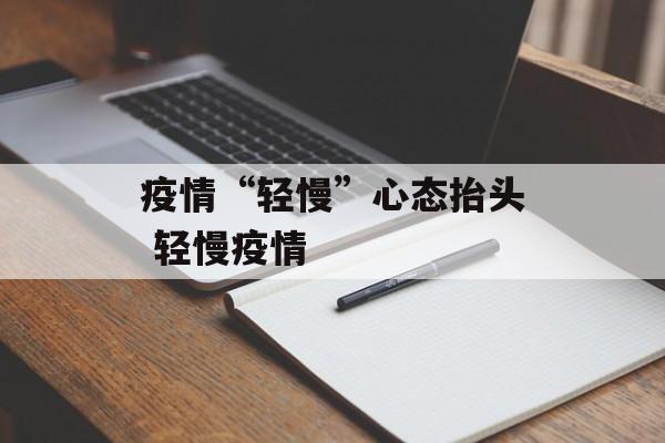 疫情“轻慢”心态抬头 轻慢疫情