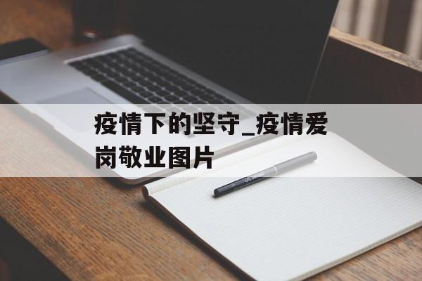 疫情下的坚守_疫情爱岗敬业图片