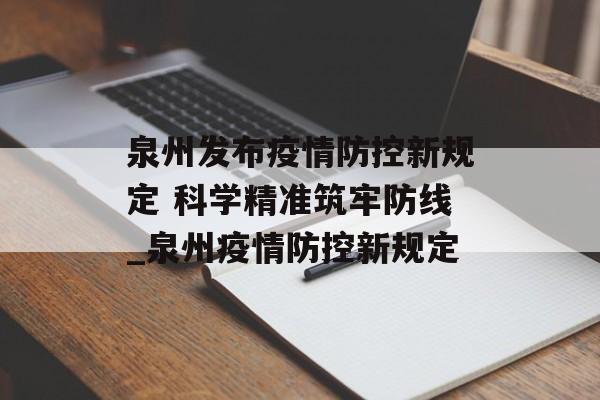 泉州发布疫情防控新规定 科学精准筑牢防线_泉州疫情防控新规定