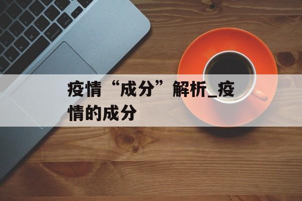 疫情“成分”解析_疫情的成分
