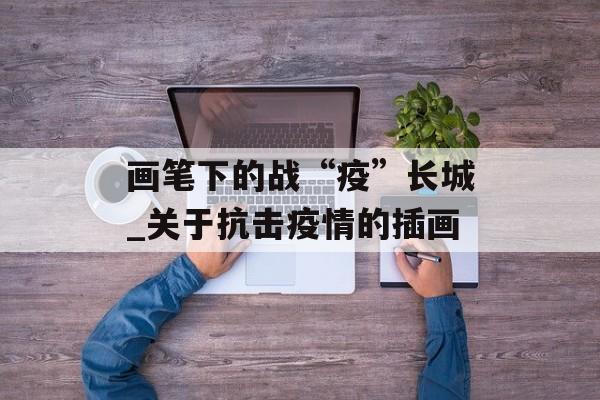 画笔下的战“疫”长城_关于抗击疫情的插画