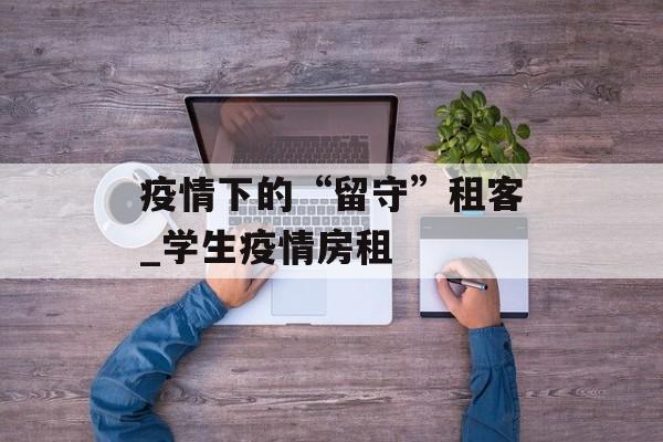 疫情下的“留守”租客_学生疫情房租