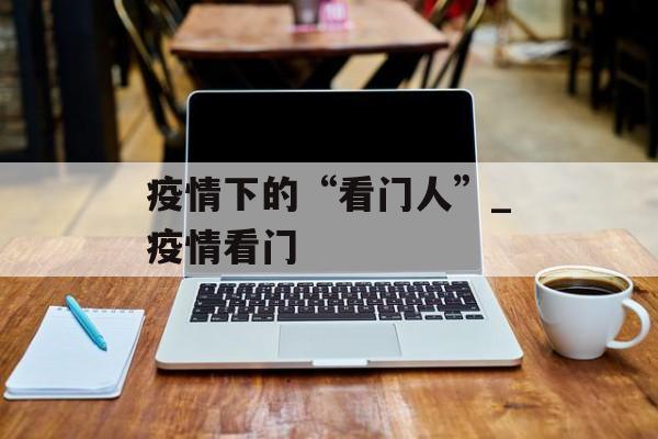 疫情下的“看门人”_疫情看门