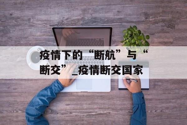 疫情下的“断航”与“断交”_疫情断交国家