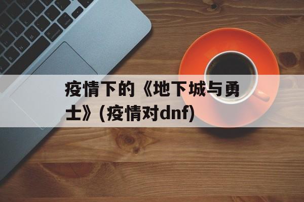 疫情下的《地下城与勇士》(疫情对dnf)