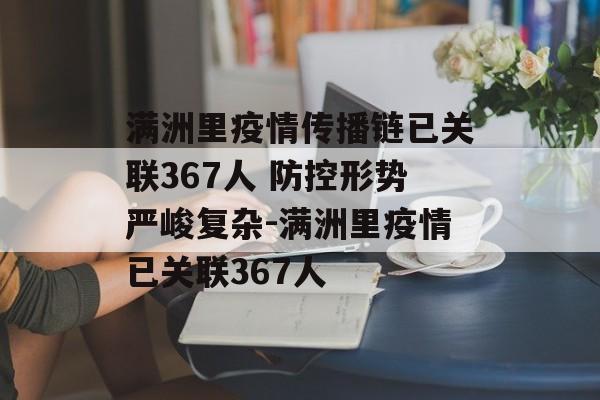 满洲里疫情传播链已关联367人 防控形势严峻复杂-满洲里疫情已关联367人
