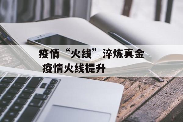 疫情“火线”淬炼真金 疫情火线提升