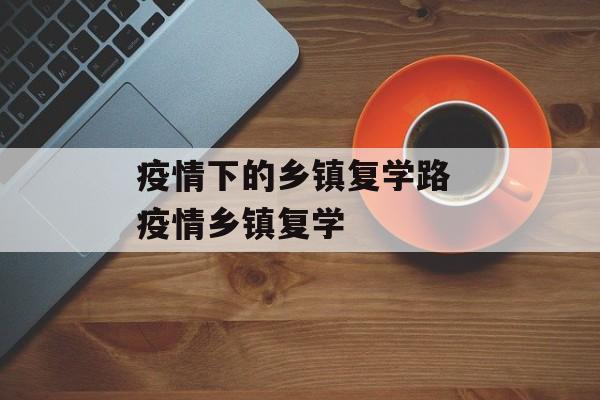 疫情下的乡镇复学路 疫情乡镇复学