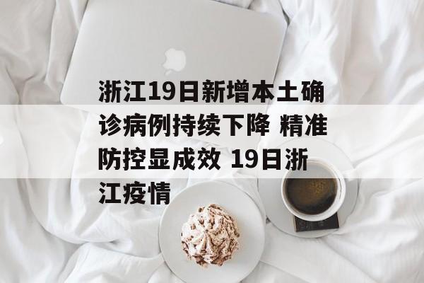 浙江19日新增本土确诊病例持续下降 精准防控显成效 19日浙江疫情