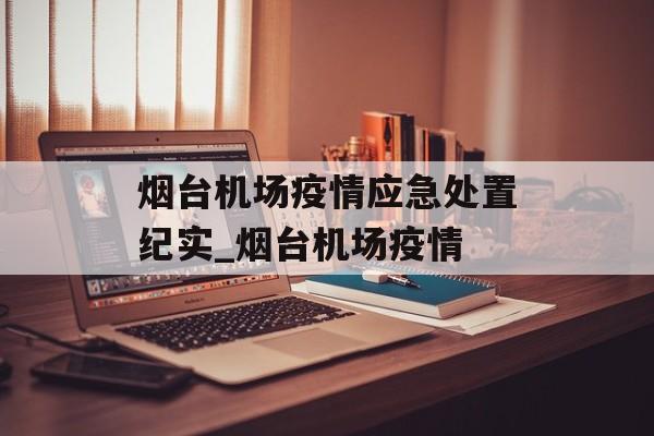 烟台机场疫情应急处置纪实_烟台机场疫情