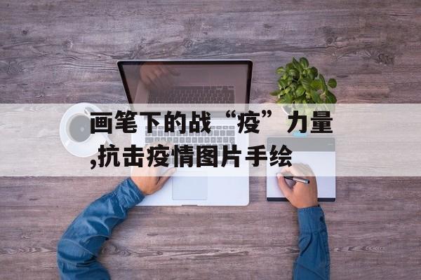 画笔下的战“疫”力量,抗击疫情图片手绘