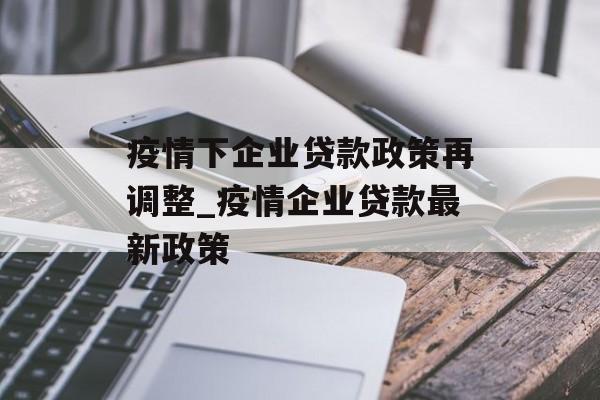 疫情下企业贷款政策再调整_疫情企业贷款最新政策