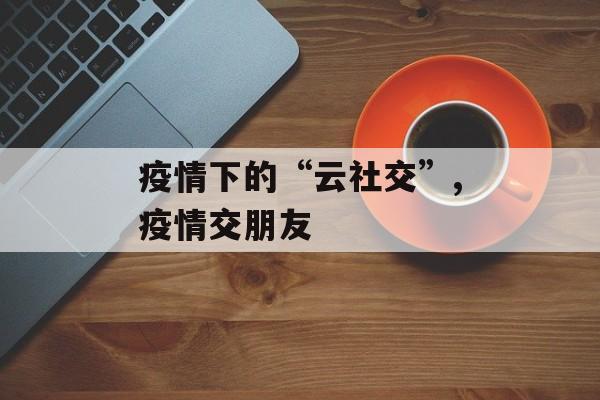 疫情下的“云社交”,疫情交朋友