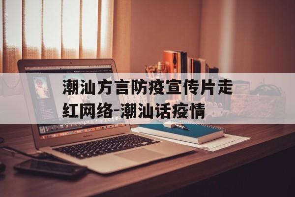 潮汕方言防疫宣传片走红网络-潮汕话疫情