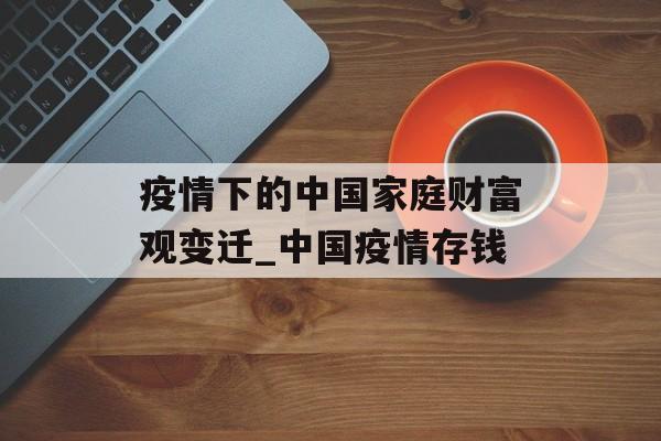 疫情下的中国家庭财富观变迁_中国疫情存钱