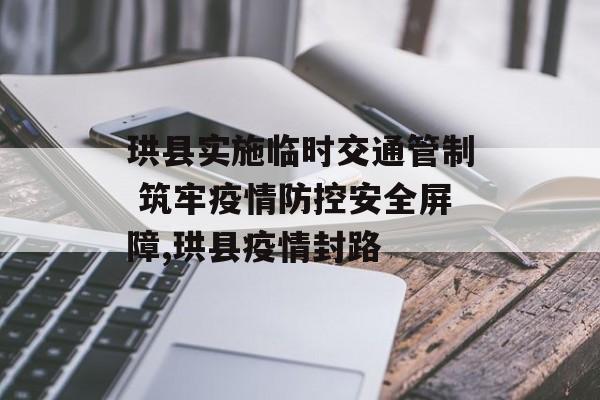 珙县实施临时交通管制 筑牢疫情防控安全屏障,珙县疫情封路