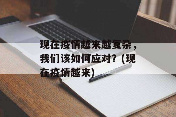 现在疫情越来越复杂，我们该如何应对？(现在疫情越来)