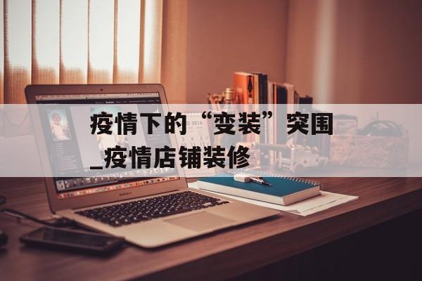 疫情下的“变装”突围_疫情店铺装修