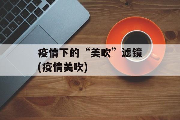 疫情下的“美吹”滤镜(疫情美吹)