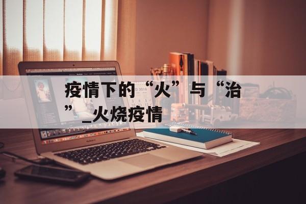 疫情下的“火”与“治”_火烧疫情