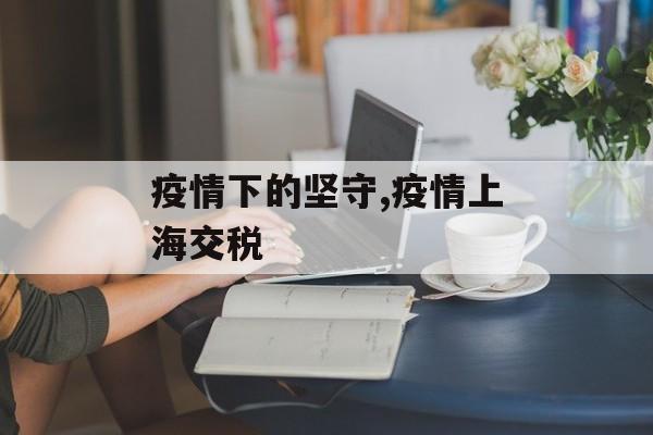 疫情下的坚守,疫情上海交税