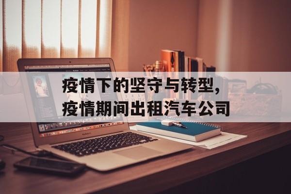 疫情下的坚守与转型,疫情期间出租汽车公司