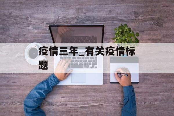 疫情三年_有关疫情标题
