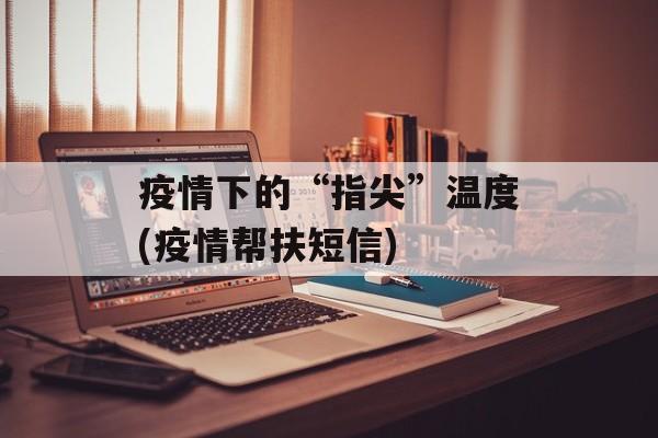 疫情下的“指尖”温度(疫情帮扶短信)