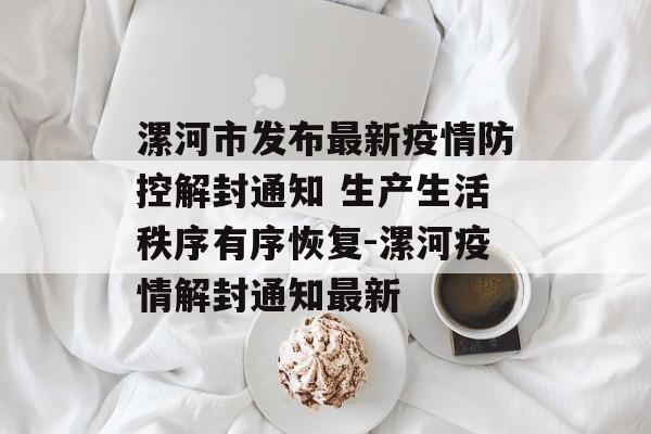 漯河市发布最新疫情防控解封通知 生产生活秩序有序恢复-漯河疫情解封通知最新