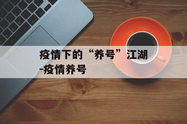 疫情下的“养号”江湖-疫情养号