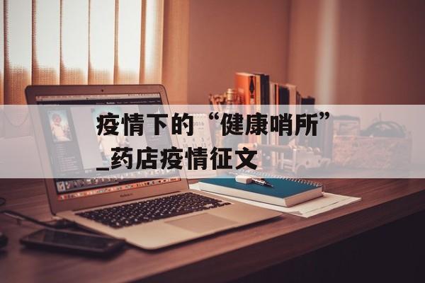 疫情下的“健康哨所”_药店疫情征文