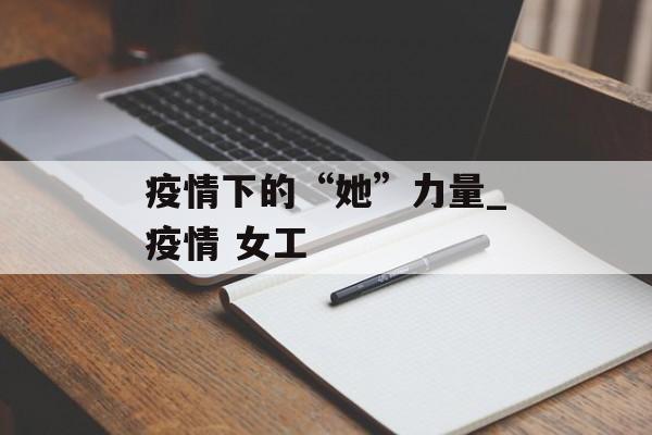 疫情下的“她”力量_疫情 女工