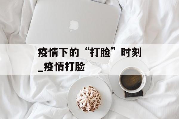疫情下的“打脸”时刻_疫情打脸