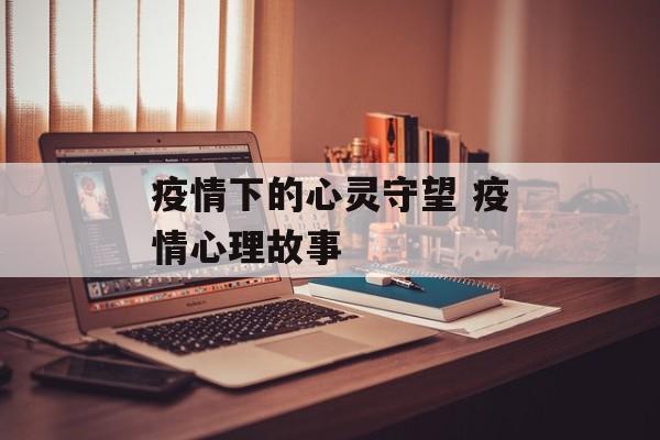 疫情下的心灵守望 疫情心理故事
