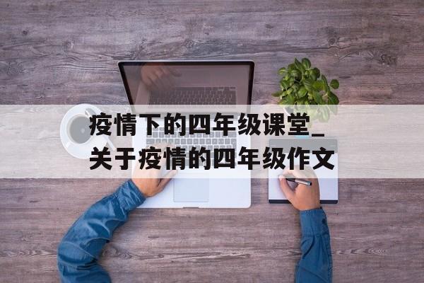 疫情下的四年级课堂_关于疫情的四年级作文