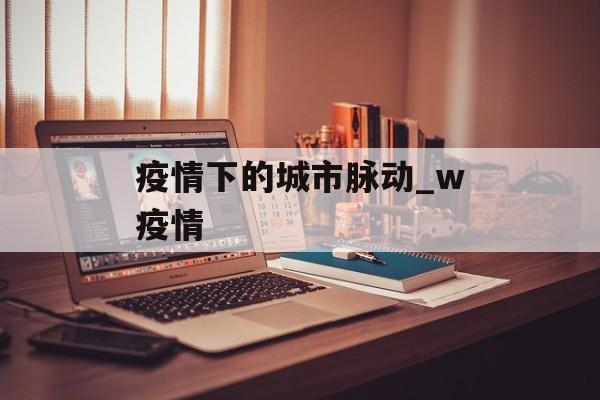 疫情下的城市脉动_w疫情