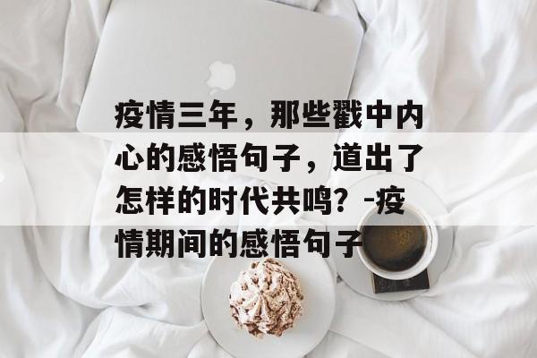 疫情三年，那些戳中内心的感悟句子，道出了怎样的时代共鸣？-疫情期间的感悟句子