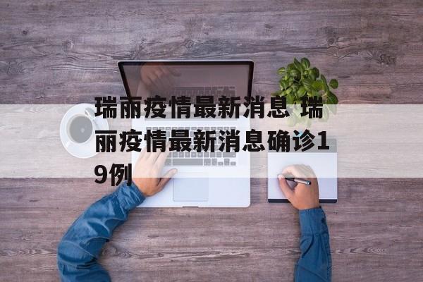 瑞丽疫情最新消息 瑞丽疫情最新消息确诊19例