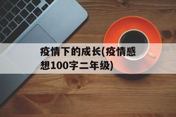 疫情下的成长(疫情感想100字二年级)