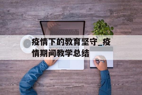疫情下的教育坚守_疫情期间教学总结