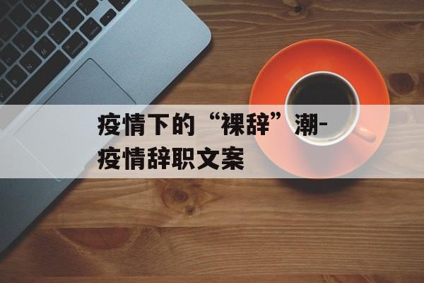 疫情下的“裸辞”潮-疫情辞职文案